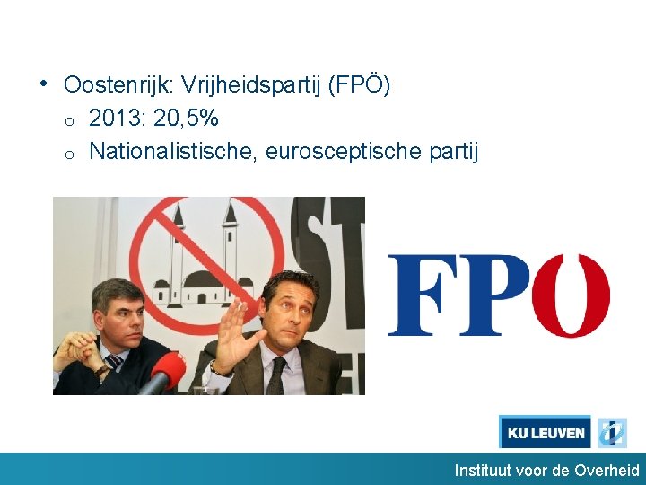  • Oostenrijk: Vrijheidspartij (FPÖ) o o 2013: 20, 5% Nationalistische, eurosceptische partij Instituut