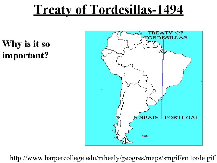 Treaty of Tordesillas-1494 Why is it so important? http: //www. harpercollege. edu/mhealy/geogres/maps/smgif/smtorde. gif 