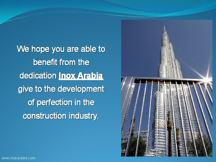 We hope you are able to benefit from the dedication Inox Arabia give to
