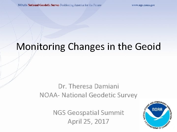 Monitoring Changes in the Geoid Dr. Theresa Damiani NOAA- National Geodetic Survey NGS Geospatial
