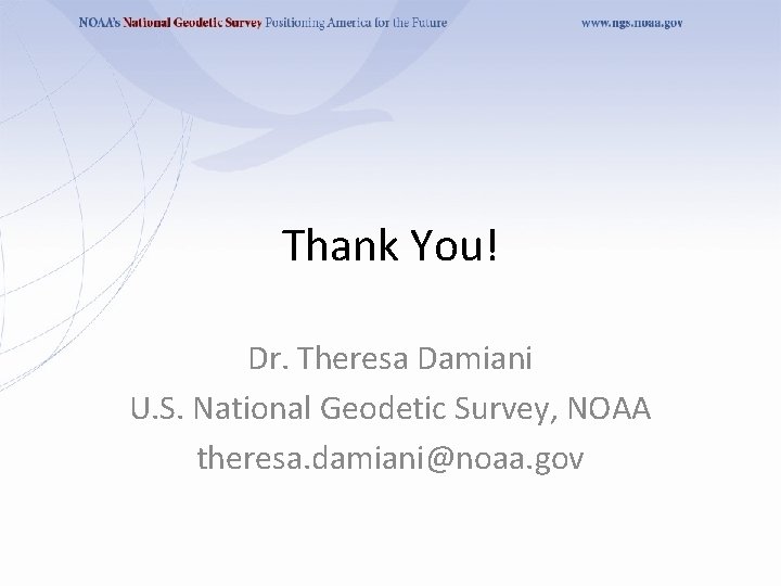 Thank You! Dr. Theresa Damiani U. S. National Geodetic Survey, NOAA theresa. damiani@noaa. gov