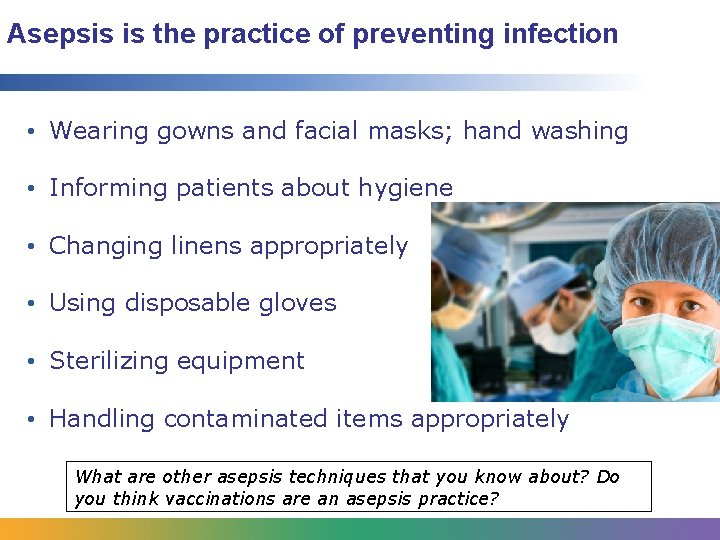 Asepsis is the practice of preventing infection • Wearing gowns and facial masks; hand