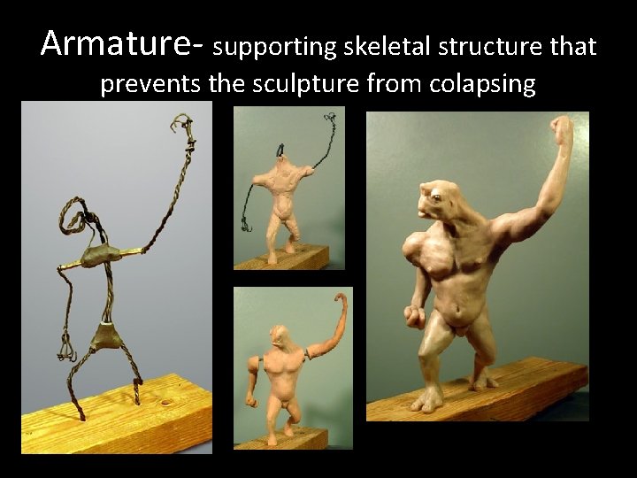Armature- supporting skeletal structure that prevents the sculpture from colapsing 