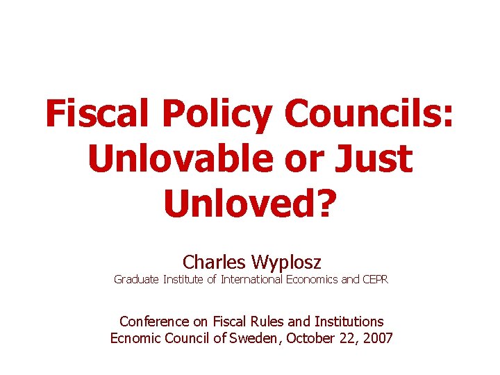 Fiscal Policy Councils: Unlovable or Just Unloved? Charles Wyplosz Graduate Institute of International Economics