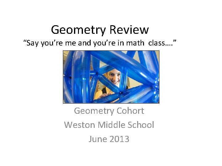Geometry Review “Say you’re me and you’re in math class…. ” Geometry Cohort Weston
