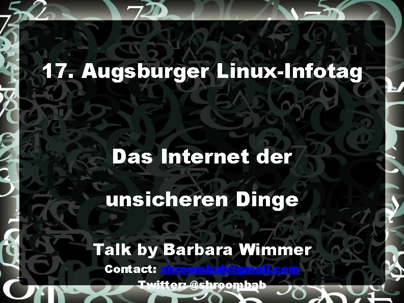17. Augsburger Linux-Infotag Das Internet der unsicheren Dinge Talk by Barbara Wimmer Contact: shroombab@gmail.