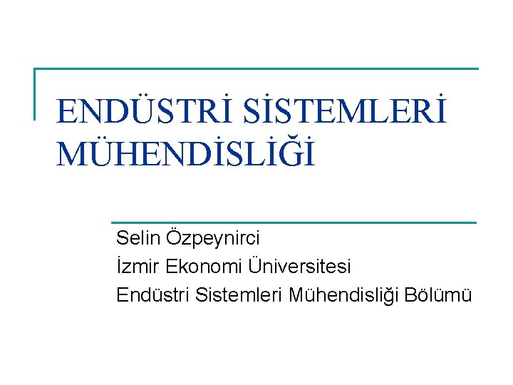ENDÜSTRİ SİSTEMLERİ MÜHENDİSLİĞİ Selin Özpeynirci İzmir Ekonomi Üniversitesi Endüstri Sistemleri Mühendisliği Bölümü 