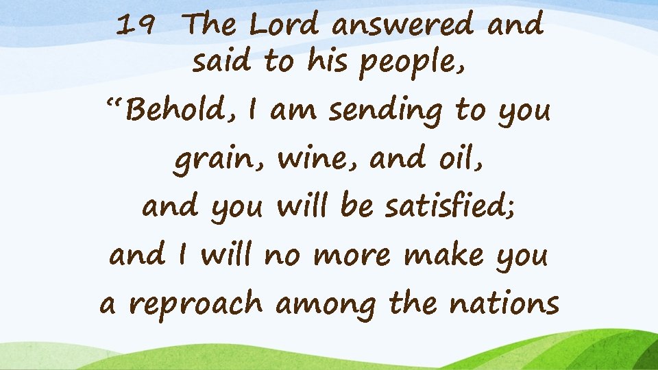 19 The Lord answered and said to his people, “Behold, I am sending to