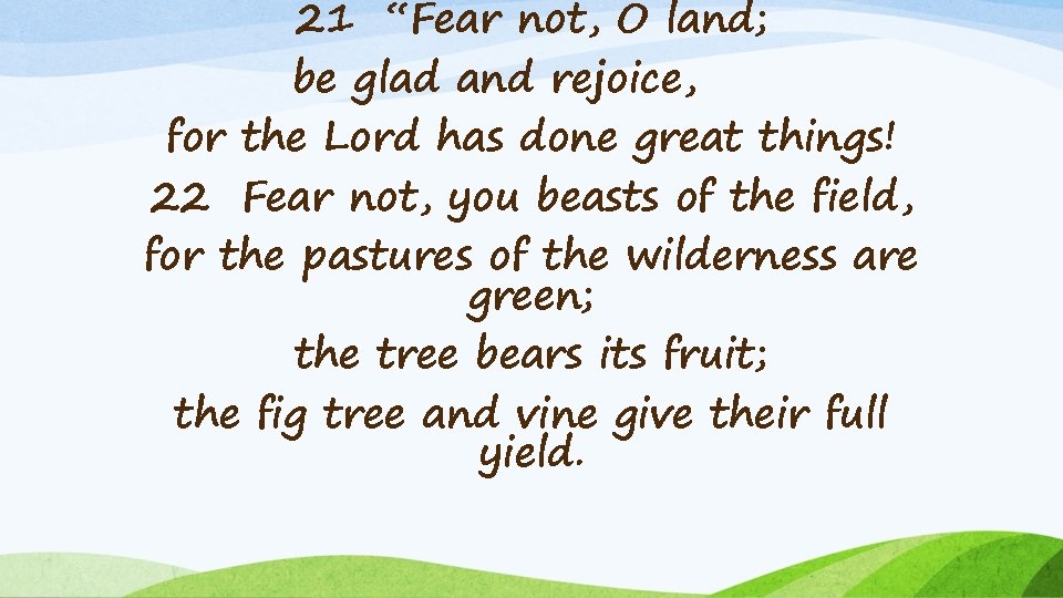 21 “Fear not, O land; be glad and rejoice, for the Lord has done