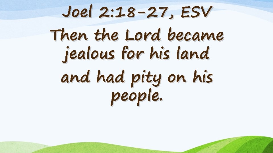Joel 2: 18 -27, ESV Then the Lord became jealous for his land had