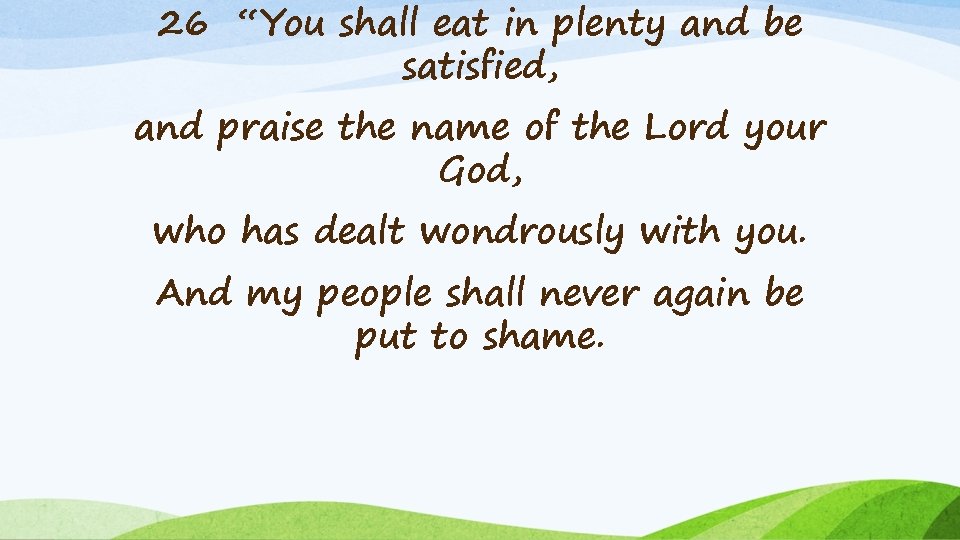 26 “You shall eat in plenty and be satisfied, and praise the name of