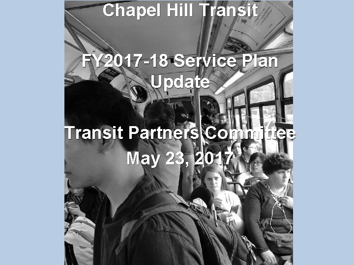 Chapel Hill Transit FY 2017 -18 Service Plan Update Transit Partners Committee May 23,