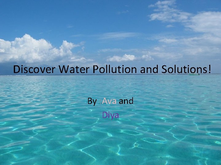 Discover Water Pollution and Solutions! By : Ava and Diya 
