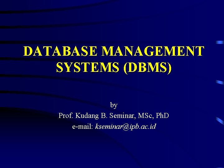 DATABASE MANAGEMENT SYSTEMS (DBMS) by Prof. Kudang B. Seminar, MSc, Ph. D e-mail: kseminar@ipb.