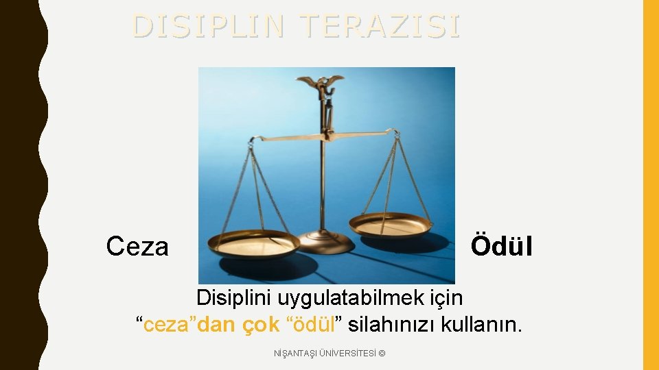 DISIPLIN TERAZISI Ceza Ödül Disiplini uygulatabilmek için “ceza”dan çok “ödül” silahınızı kullanın. NİŞANTAŞI ÜNİVERSİTESİ