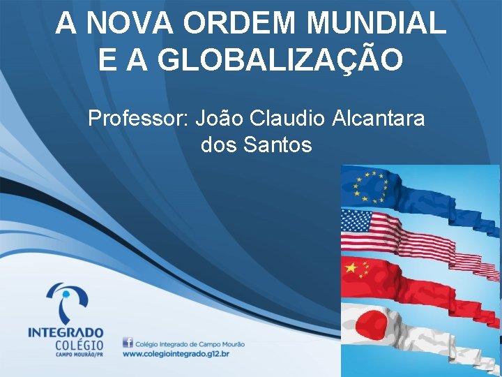 A NOVA ORDEM MUNDIAL E A GLOBALIZAÇÃO Professor: João Claudio Alcantara dos Santos 