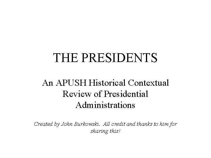 THE PRESIDENTS An APUSH Historical Contextual Review of Presidential Administrations Created by John Burkowski.