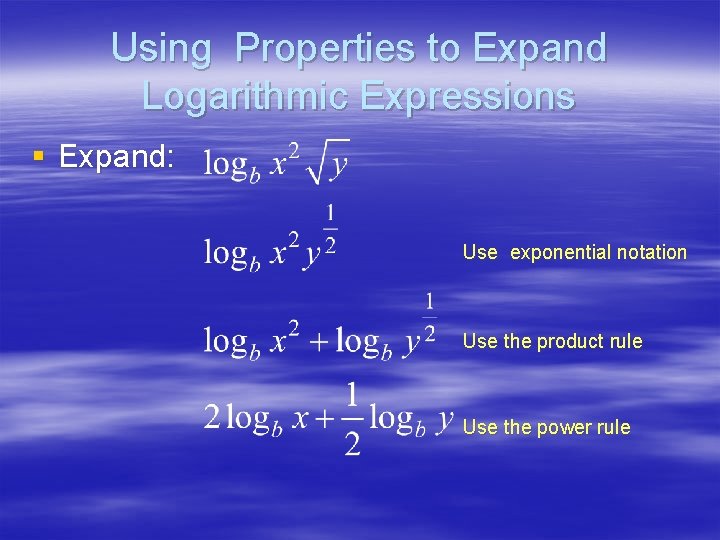Using Properties to Expand Logarithmic Expressions § Expand: Use exponential notation Use the product