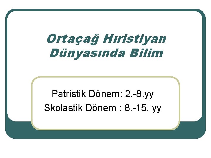 Ortaçağ Hıristiyan Dünyasında Bilim Patristik Dönem: 2. -8. yy Skolastik Dönem : 8. -15.