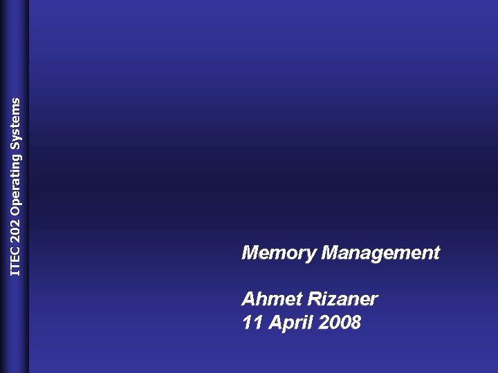 ITEC 202 Operating Systems Memory Management Ahmet Rizaner 11 April 2008 Prepared by Dr.