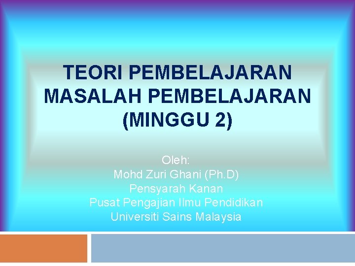 TEORI PEMBELAJARAN MASALAH PEMBELAJARAN (MINGGU 2) Oleh: Mohd Zuri Ghani (Ph. D) Pensyarah Kanan