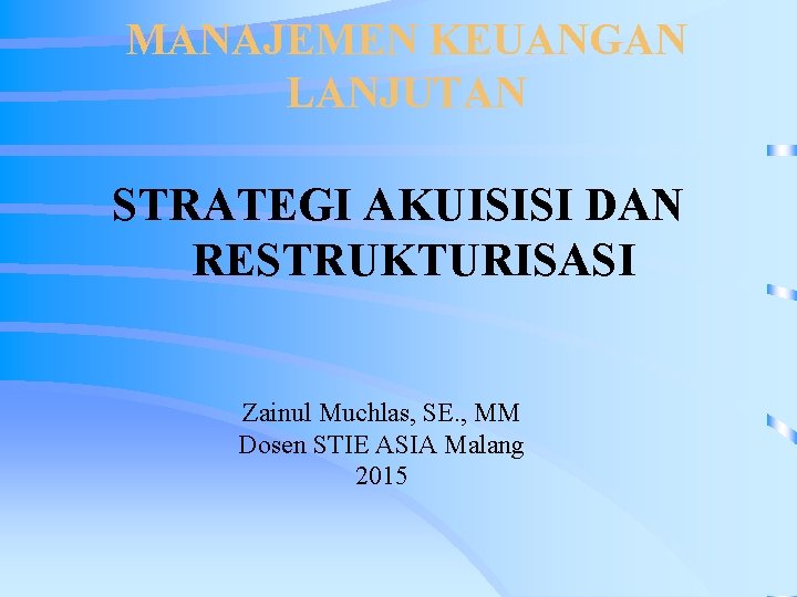 MANAJEMEN KEUANGAN LANJUTAN STRATEGI AKUISISI DAN RESTRUKTURISASI Zainul Muchlas, SE. , MM Dosen STIE