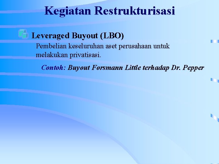 Kegiatan Restrukturisasi Leveraged Buyout (LBO) Pembelian keseluruhan aset perusahaan untuk melakukan privatisasi. Contoh: Buyout