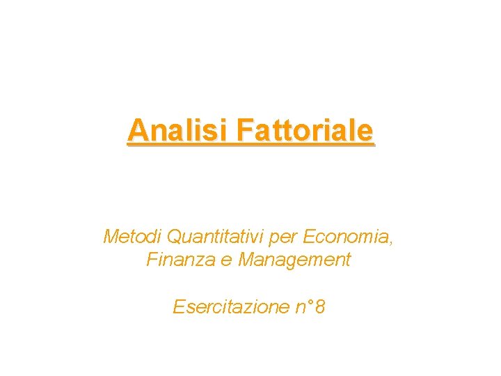 Analisi Fattoriale Metodi Quantitativi per Economia, Finanza e Management Esercitazione n° 8 