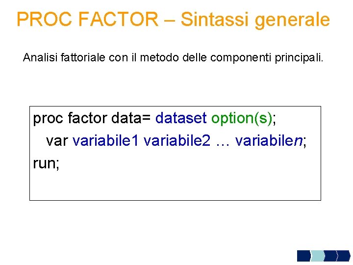 PROC FACTOR – Sintassi generale Analisi fattoriale con il metodo delle componenti principali. proc