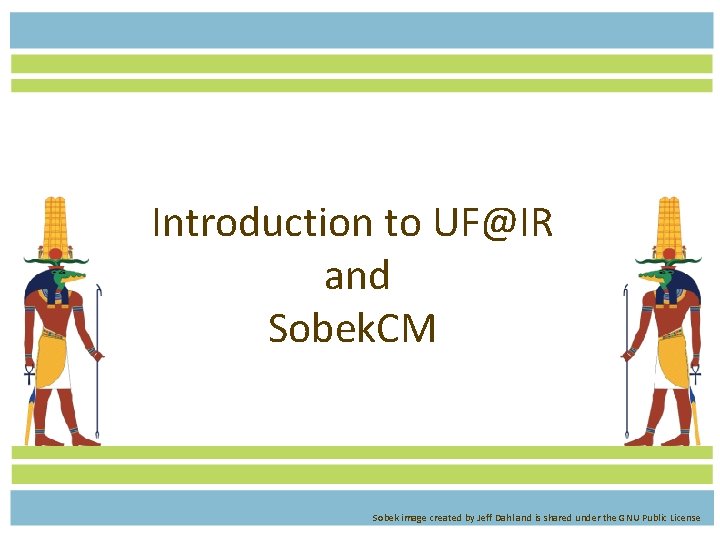 Introduction to UF@IR and Sobek. CM Sobek image created by Jeff Dahl and is