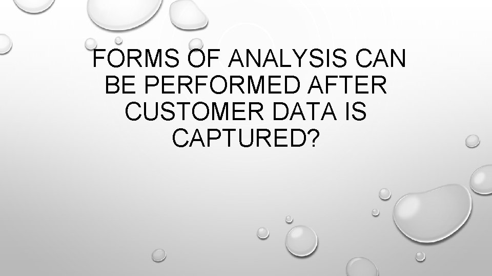 FORMS OF ANALYSIS CAN BE PERFORMED AFTER CUSTOMER DATA IS CAPTURED? 