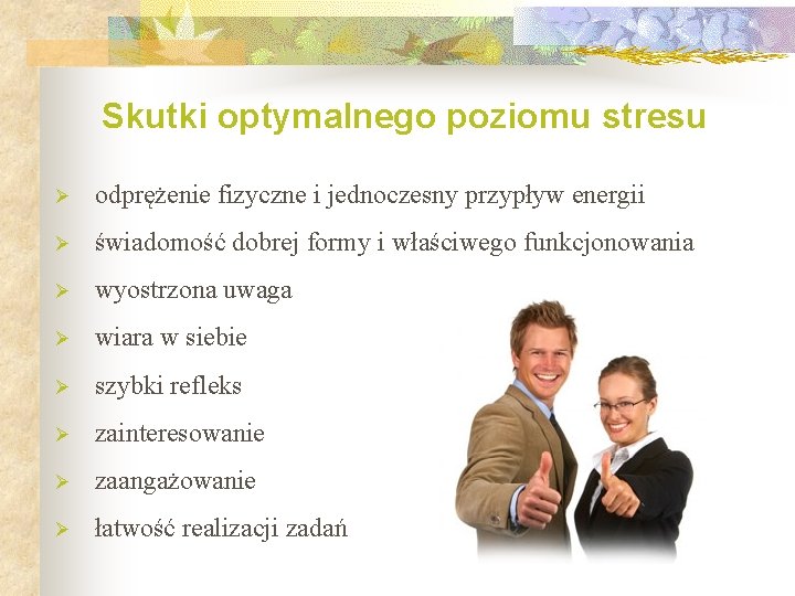 Skutki optymalnego poziomu stresu Ø odprężenie fizyczne i jednoczesny przypływ energii Ø świadomość dobrej