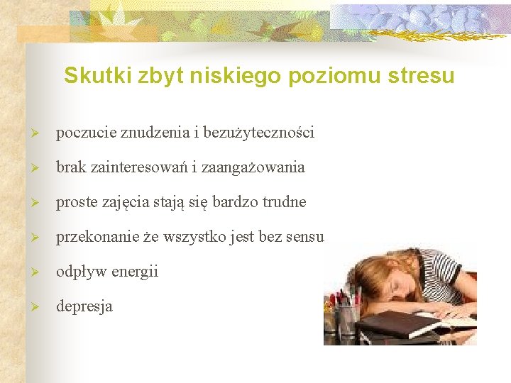 Skutki zbyt niskiego poziomu stresu Ø poczucie znudzenia i bezużyteczności Ø brak zainteresowań i