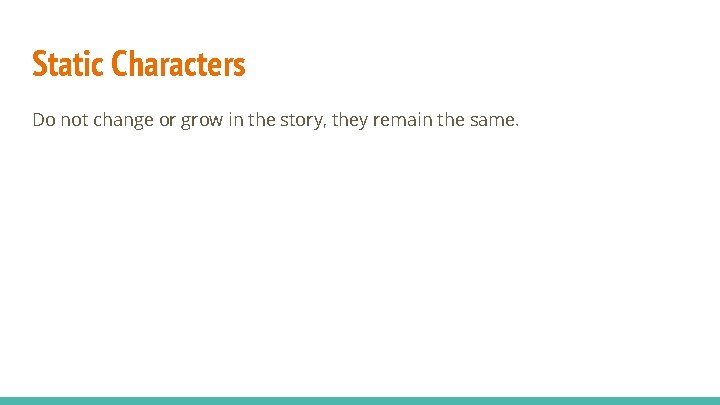 Static Characters Do not change or grow in the story, they remain the same.