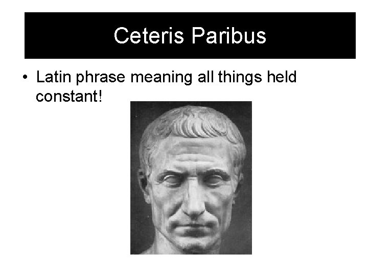 Ceteris Paribus • Latin phrase meaning all things held constant! 