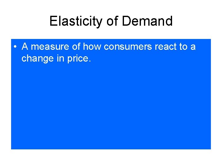Elasticity of Demand • A measure of how consumers react to a change in