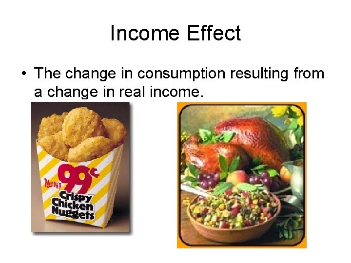 Income Effect • The change in consumption resulting from a change in real income.