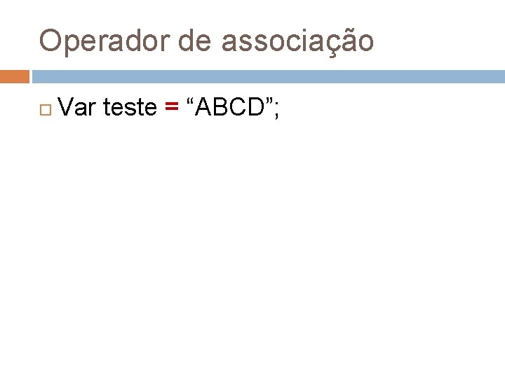 Operador de associação Var teste = “ABCD”; 