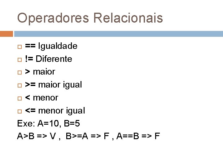 Operadores Relacionais == Igualdade != Diferente > maior >= maior igual < menor <=