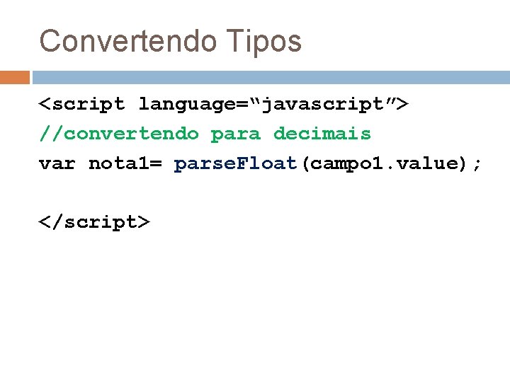 Convertendo Tipos <script language=“javascript”> //convertendo para decimais var nota 1= parse. Float(campo 1. value);