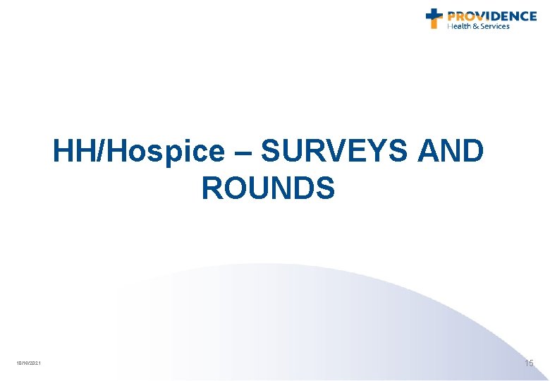 HH/Hospice – SURVEYS AND ROUNDS 10/16/2021 15 