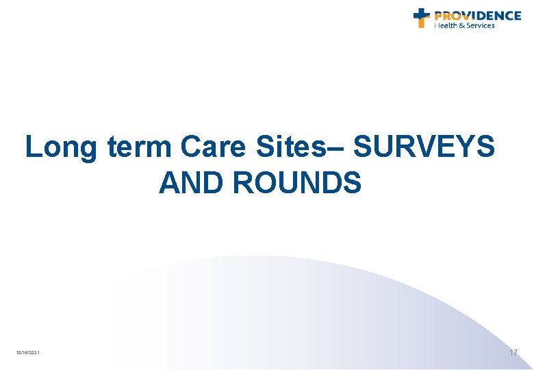 Long term Care Sites– SURVEYS AND ROUNDS 10/16/2021 17 