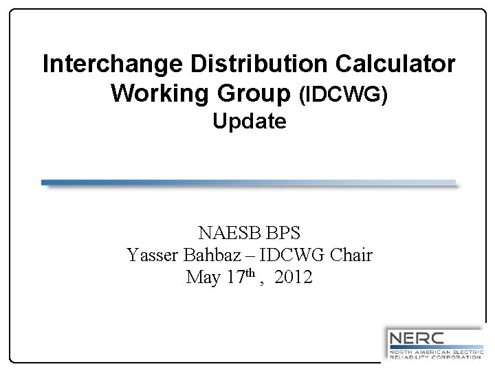 Interchange Distribution Calculator Working Group (IDCWG) Update NAESB BPS Yasser Bahbaz – IDCWG Chair