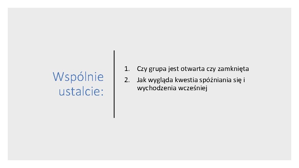 Wspólnie ustalcie: 1. Czy grupa jest otwarta czy zamknięta 2. Jak wygląda kwestia spóźniania