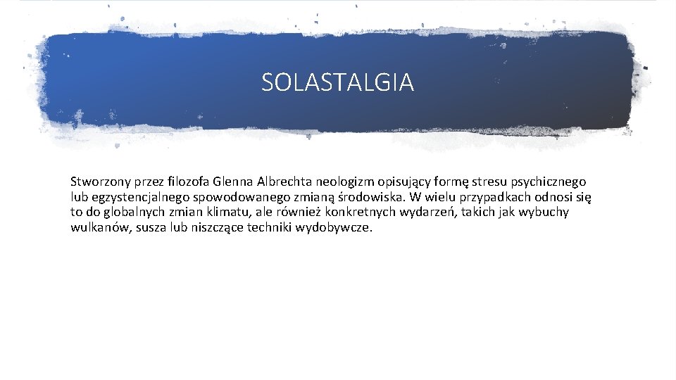 SOLASTALGIA Stworzony przez filozofa Glenna Albrechta neologizm opisujący formę stresu psychicznego lub egzystencjalnego spowodowanego