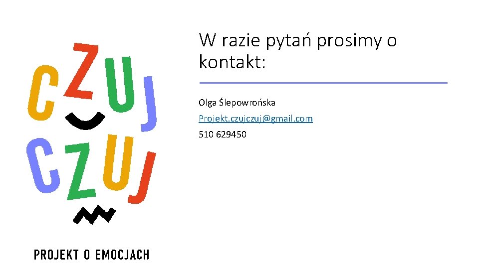 W razie pytań prosimy o kontakt: Olga Ślepowrońska Projekt. czuj@gmail. com 510 629450 