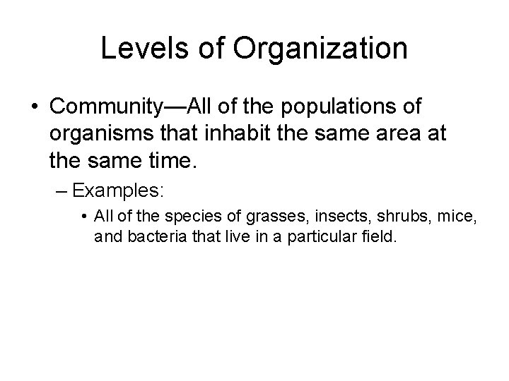 Levels of Organization • Community—All of the populations of organisms that inhabit the same
