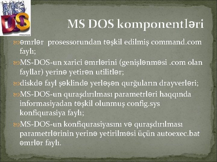 MS DOS komponentləri əmrlər prosessorundan təşkil edilmiş command. com faylı; MS-DOS-un xarici əmrlərini (genişlənməsi.