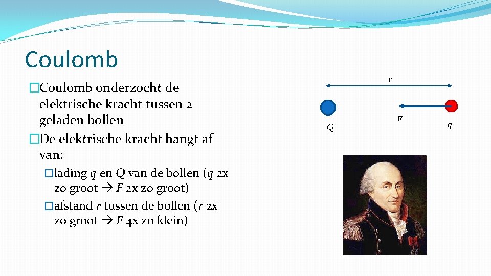 Coulomb �Coulomb onderzocht de elektrische kracht tussen 2 geladen bollen �De elektrische kracht hangt