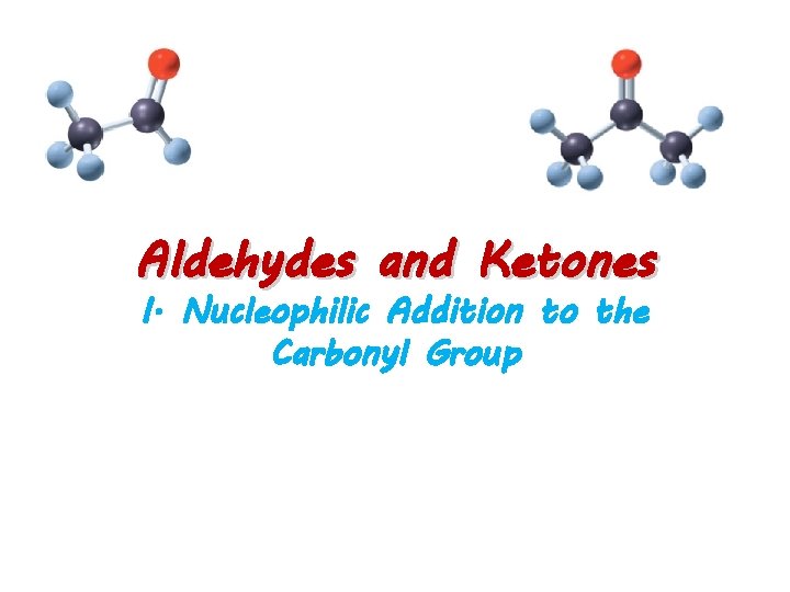 Aldehydes and Ketones I. Nucleophilic Addition to the Carbonyl Group 
